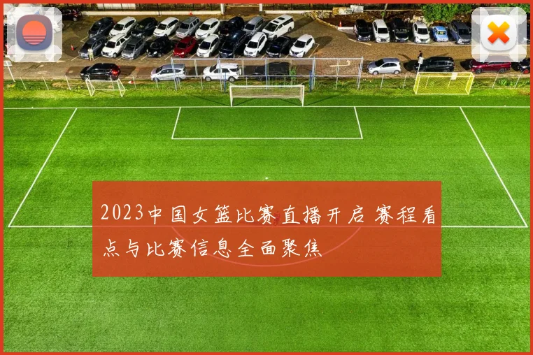 2023中国女篮比赛直播开启 赛程看点与比赛信息全面聚焦