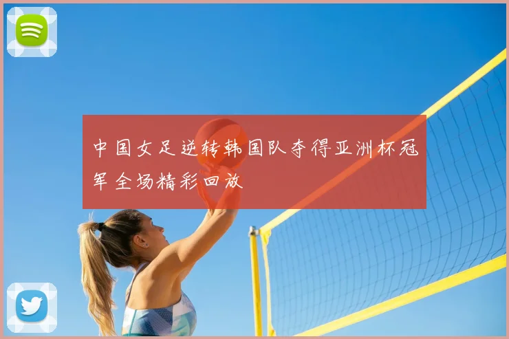 中国女足逆转韩国队夺得亚洲杯冠军全场精彩回放