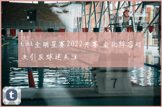 CBA全明星赛2022开赛 南北阵容对决引发球迷关注