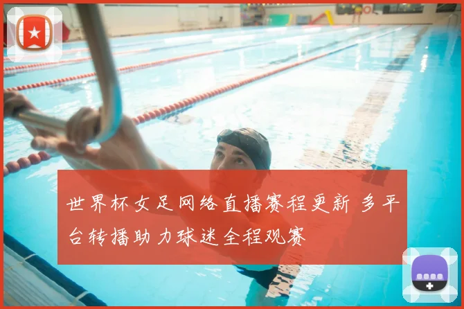 世界杯女足网络直播赛程更新 多平台转播助力球迷全程观赛