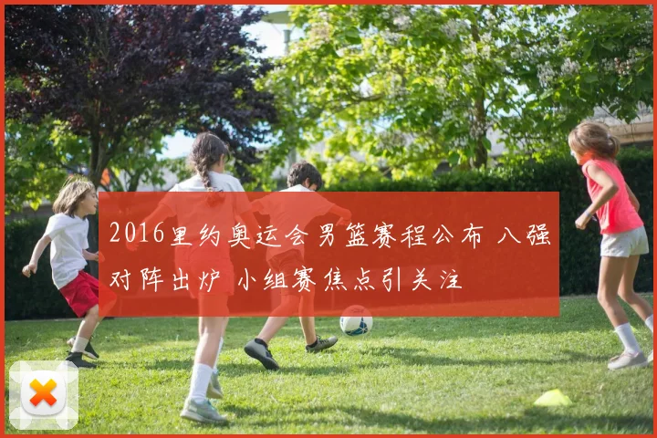 2016里约奥运会男篮赛程公布 八强对阵出炉 小组赛焦点引关注