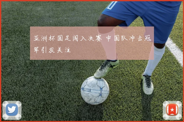 亚洲杯国足闯入决赛 中国队冲击冠军引发关注