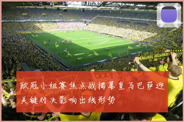 欧冠小组赛焦点战揭幕皇马巴萨迎关键对决影响出线形势