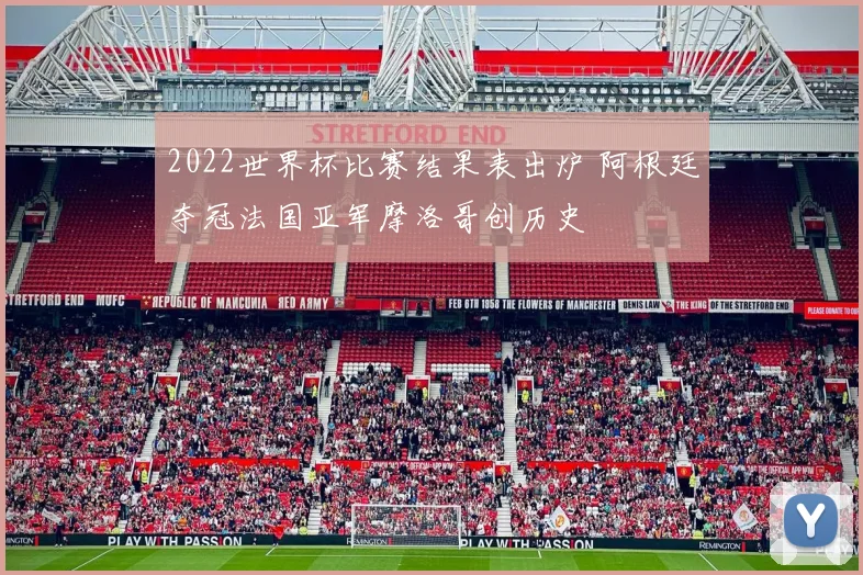 2022世界杯比赛结果表出炉 阿根廷夺冠法国亚军摩洛哥创历史