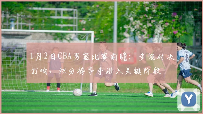 1月2日CBA男篮比赛前瞻：多场对决打响，积分榜争夺进入关键阶段