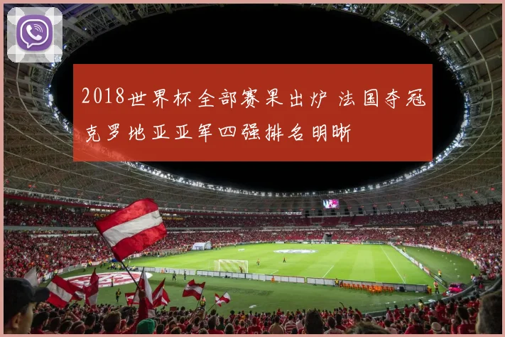 2018世界杯全部赛果出炉 法国夺冠克罗地亚亚军四强排名明晰