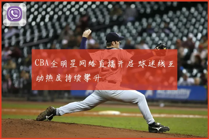 CBA全明星网络直播开启 球迷线互动热度持续攀升