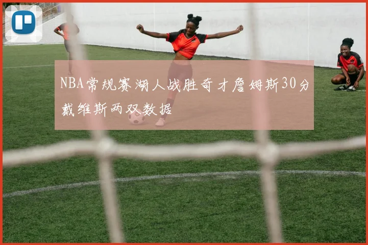 NBA常规赛湖人战胜奇才詹姆斯30分戴维斯两双数据