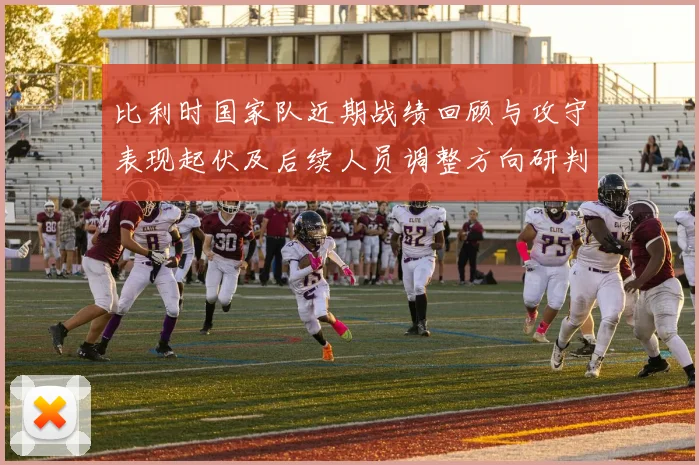 比利时国家队近期战绩回顾与攻守表现起伏及后续人员调整方向研判