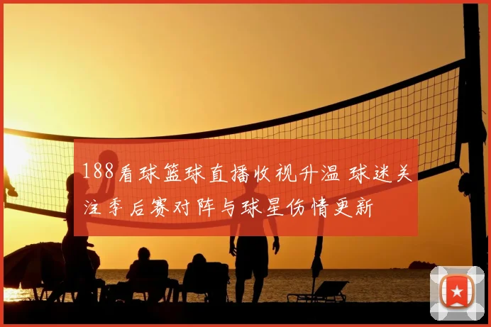 188看球篮球直播收视升温 球迷关注季后赛对阵与球星伤情更新