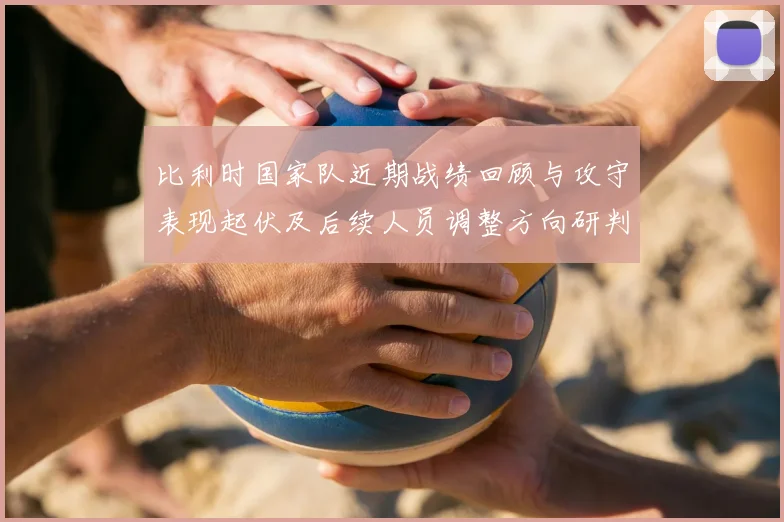 比利时国家队近期战绩回顾与攻守表现起伏及后续人员调整方向研判