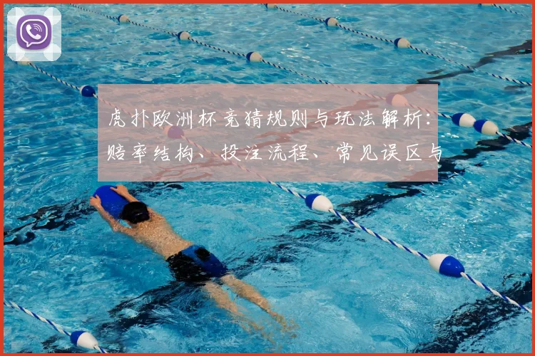 虎扑欧洲杯竞猜规则与玩法解析：赔率结构、投注流程、常见误区与资金管理建议