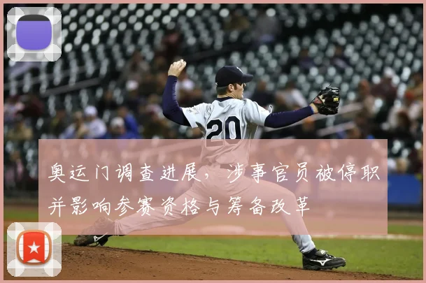 奥运门调查进展,涉事官员被停职并影响参赛资格与筹备改革
