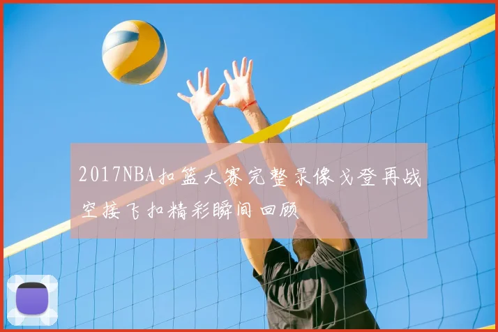 2017NBA扣篮大赛完整录像戈登再战空接飞扣精彩瞬间回顾