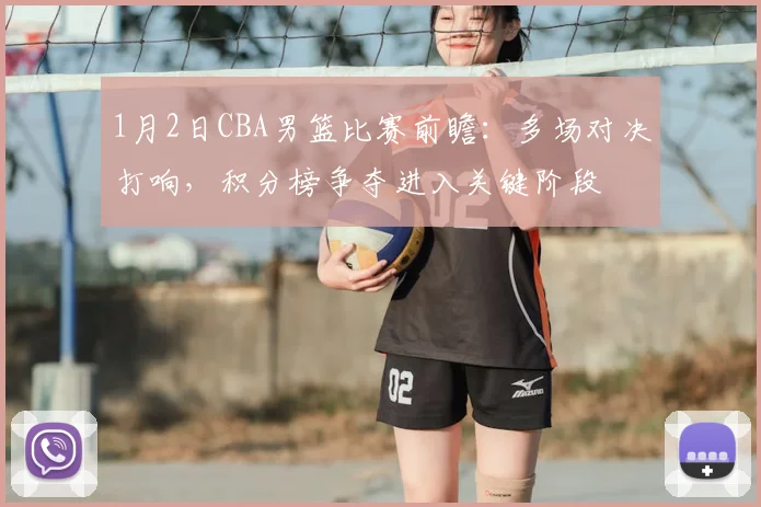 1月2日CBA男篮比赛前瞻:多场对决打响,积分榜争夺进入关键阶段