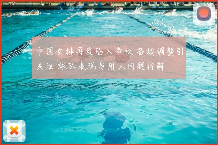 中国女排再度陷入争议 备战调整引关注 球队表现与用人问题待解
