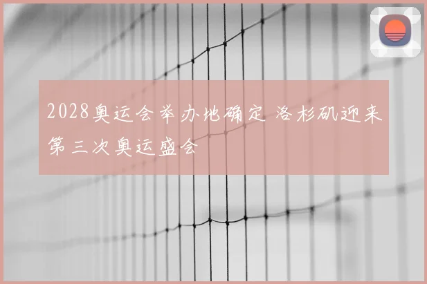 2028奥运会举办地确定 洛杉矶迎来第三次奥运盛会