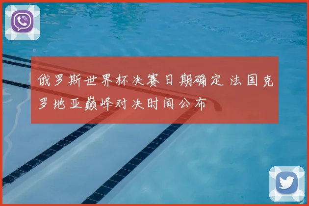 俄罗斯世界杯决赛日期确定 法国克罗地亚巅峰对决时间公布