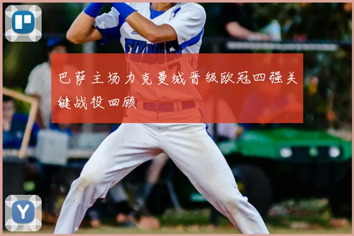 巴萨主场力克曼城晋级欧冠四强关键战役回顾