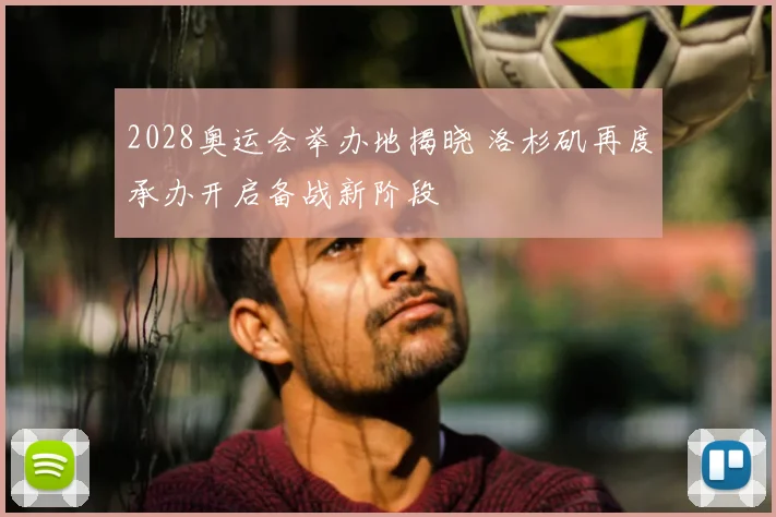 2028奥运会举办地揭晓 洛杉矶再度承办开启备战新阶段