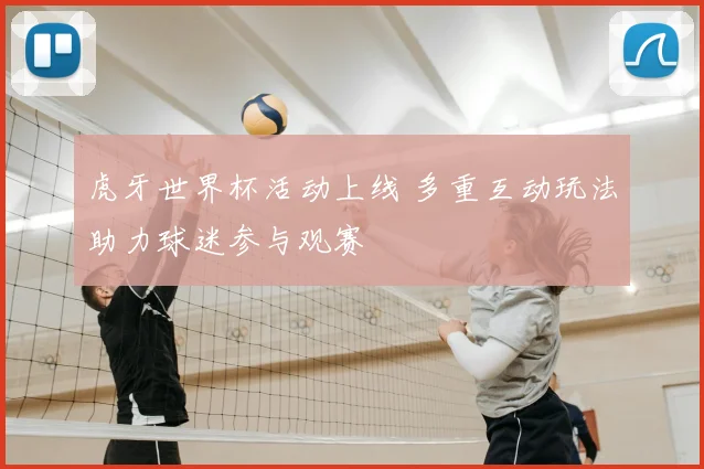 虎牙世界杯活动上线 多重互动玩法助力球迷参与观赛