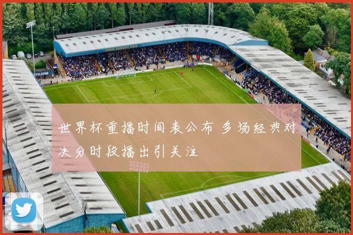 世界杯重播时间表公布 多场经典对决分时段播出引关注