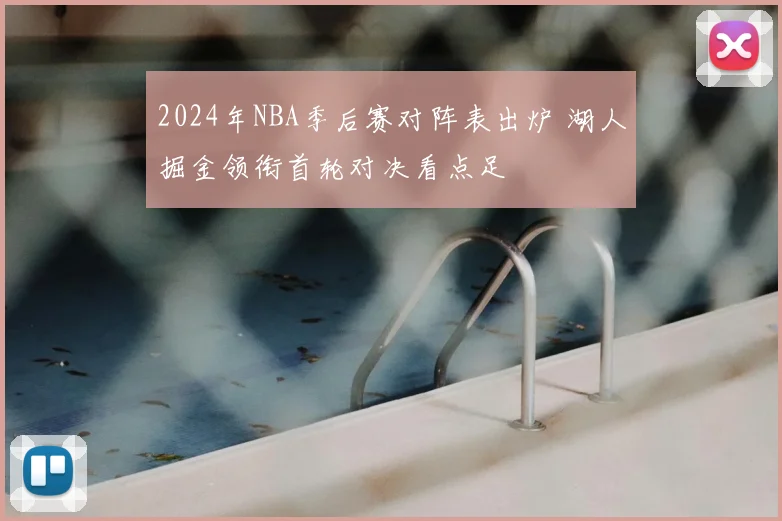 2024年NBA季后赛对阵表出炉 湖人掘金领衔首轮对决看点足